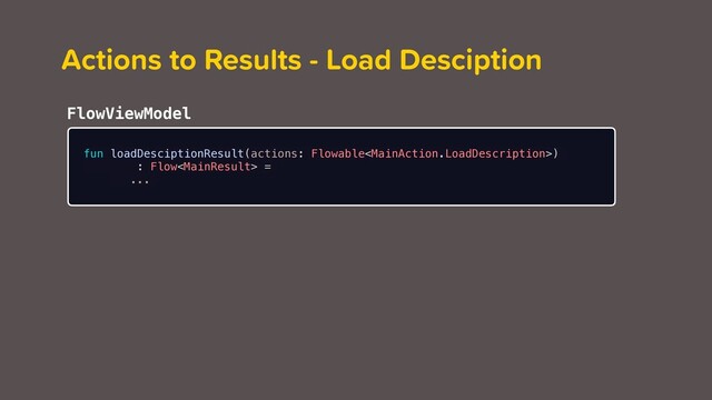 fun loadDesciptionResult(actions: Flowable)
: Flow =
...
Actions to Results - Load Desciption
FlowViewModel
