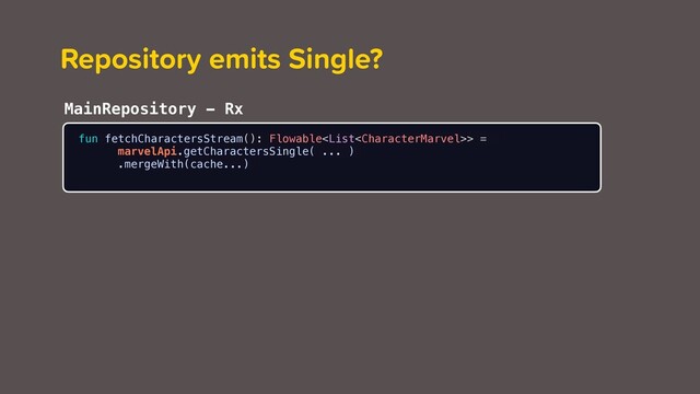 Repository emits Single?
fun fetchCharactersStream(): Flowable> =
marvelApi.getCharactersSingle( ... )
.mergeWith(cache...)
MainRepository - Rx
