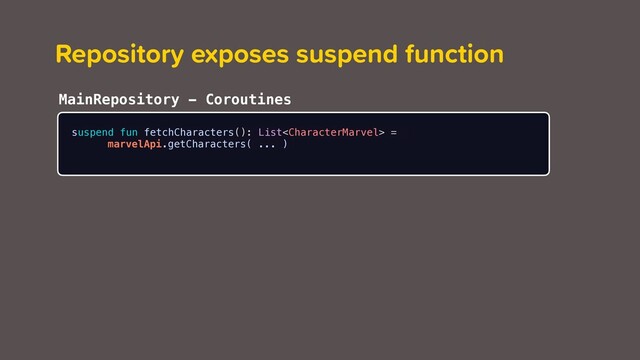 Repository exposes suspend function
suspend fun fetchCharacters(): List =
marvelApi.getCharacters( ... )
MainRepository - Coroutines
