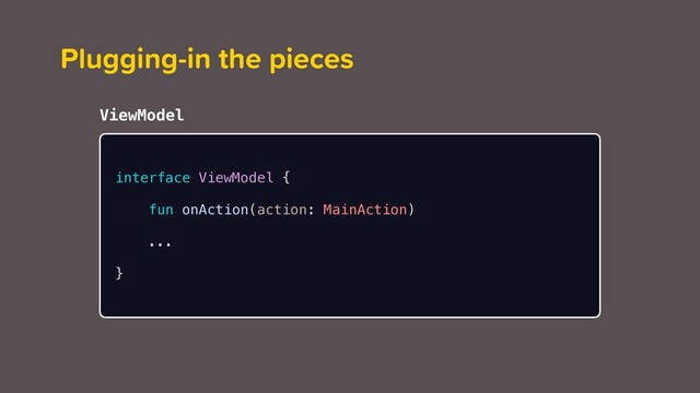 ViewModel
Plugging-in the pieces
interface ViewModel {
fun onAction(action: MainAction)
...
}
