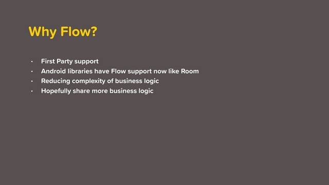 Why Flow?
• First Party support
• Android libraries have Flow support now like Room
• Reducing complexity of business logic
• Hopefully share more business logic
