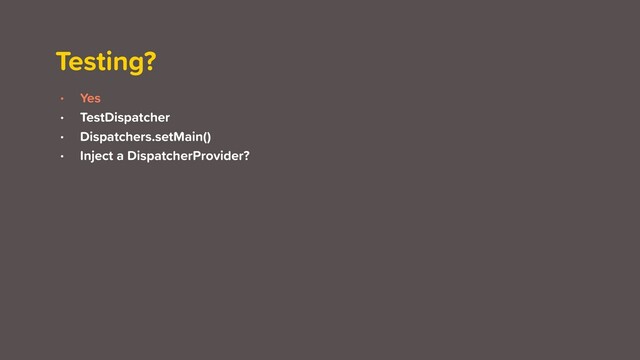 Testing?
• Yes
• TestDispatcher
• Dispatchers.setMain()
• Inject a DispatcherProvider?
