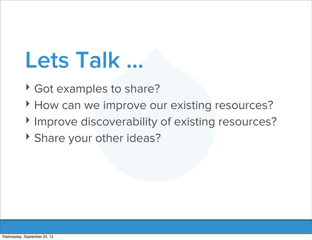 Lets Talk ...
‣ Got examples to share?
‣ How can we improve our existing resources?
‣ Improve discoverability of existing resources?
‣ Share your other ideas?
Wednesday, September 25, 13

