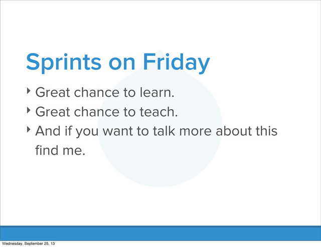 Sprints on Friday
‣ Great chance to learn.
‣ Great chance to teach.
‣ And if you want to talk more about this
ﬁnd me.
Wednesday, September 25, 13
