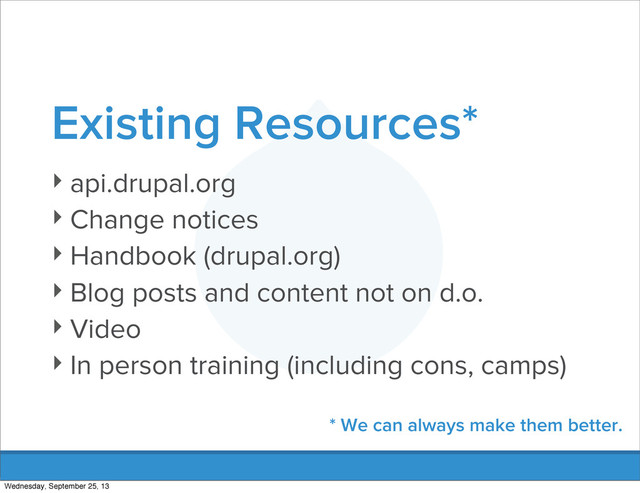 Existing Resources*
‣ api.drupal.org
‣ Change notices
‣ Handbook (drupal.org)
‣ Blog posts and content not on d.o.
‣ Video
‣ In person training (including cons, camps)
* We can always make them better.
Wednesday, September 25, 13
