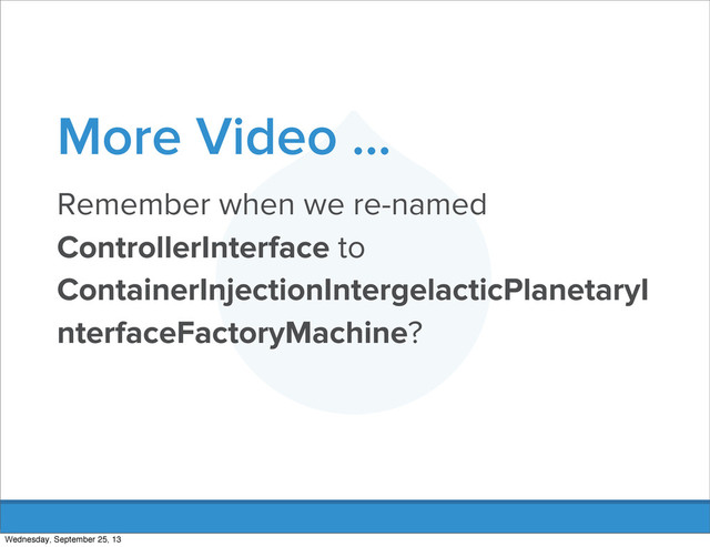 More Video ...
Remember when we re-named
ControllerInterface to
ContainerInjectionIntergelacticPlanetaryI
nterfaceFactoryMachine?
Wednesday, September 25, 13
