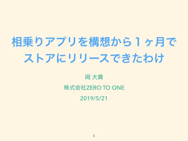 ૬৐ΓΞϓϦΛߏ૝͔Β̍ϲ݄Ͱ
ετΞʹϦϦʔεͰ͖ͨΘ͚
Ԭ େو
גࣜձࣾZERO TO ONE
2019/5/21


