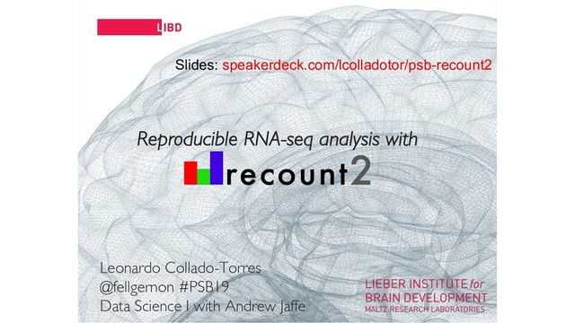 11
Reproducible RNA-seq analysis with
Leonardo Collado-Torres
@fellgernon #PSB19
Data Science I with Andrew Jaffe
Slides: speakerdeck.com/lcolladotor/psb-recount2
