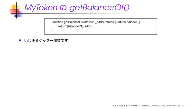 MyToken getBalanceOf()
function getBalanceOf(address _addr) returns (uint256 balance) {
return (balanceOf[_addr]);
}
I – (3) – 2017-11-01 – p.11/37
