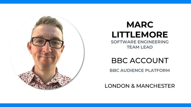 MARC
LITTLEMORE
SOFTWARE ENGINEERING
TEAM LEAD
BBC ACCOUNT
BBC AUDIENCE PLATFORM
LONDON & MANCHESTER

