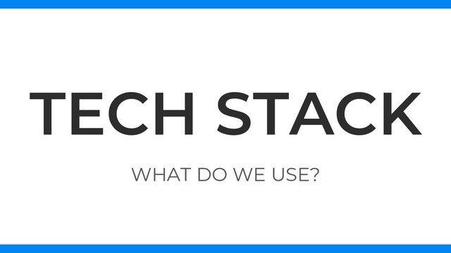 WHAT DO WE USE?
TECH STACK
