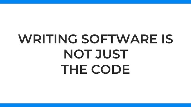 WRITING SOFTWARE IS
NOT JUST
THE CODE
