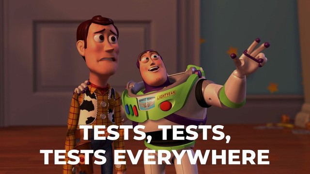 TESTS, TESTS,
TESTS EVERYWHERE
