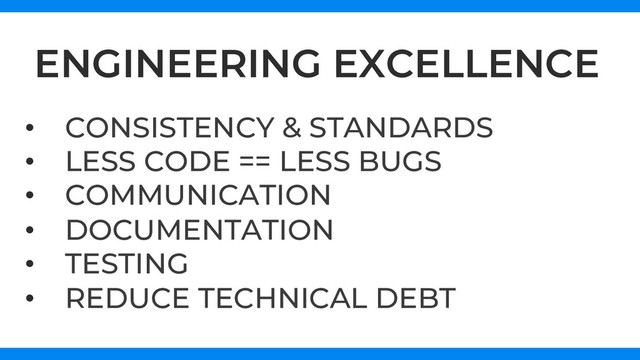 ENGINEERING EXCELLENCE
•  CONSISTENCY & STANDARDS
•  LESS CODE == LESS BUGS
•  COMMUNICATION
•  DOCUMENTATION
•  TESTING
•  REDUCE TECHNICAL DEBT
