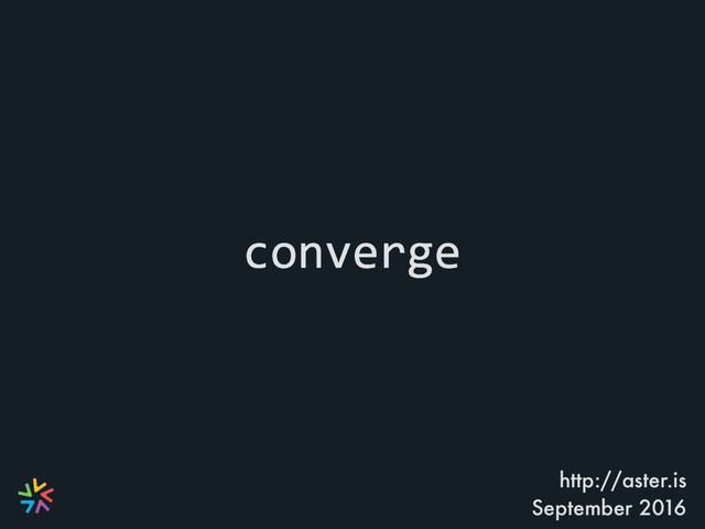 converge
http://aster.is
September 2016
