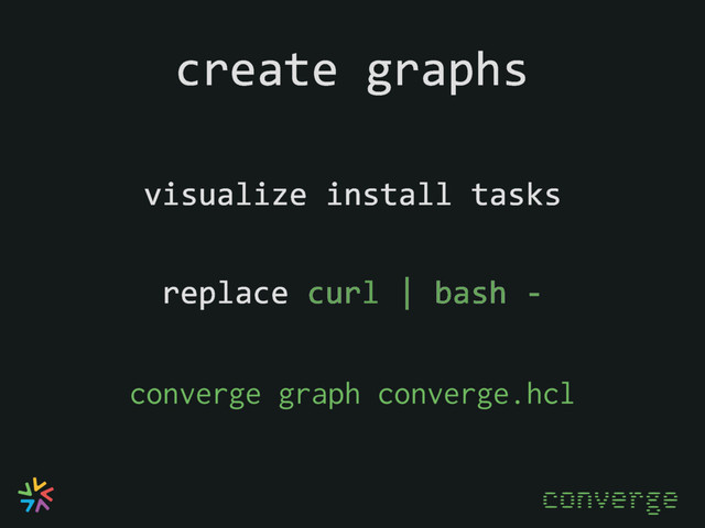 create graphs
visualize install tasks
converge
converge graph converge.hcl
replace curl | bash -
