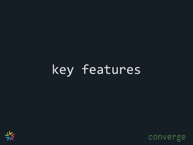 key features
converge
