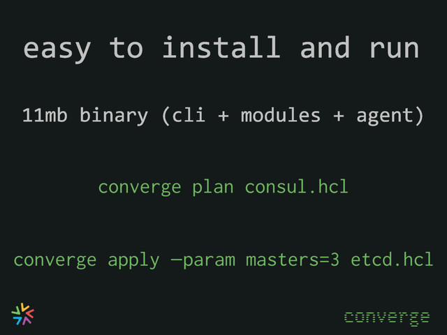 easy to install and run
converge plan consul.hcl
converge apply —param masters=3 etcd.hcl
11mb binary (cli + modules + agent)
converge
