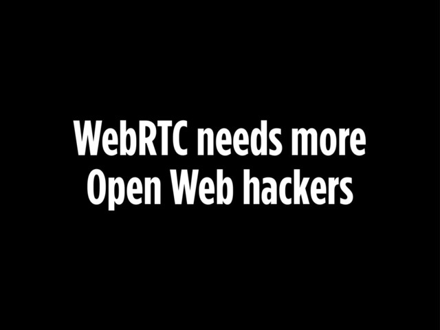 WebRTC needs more
Open Web hackers

