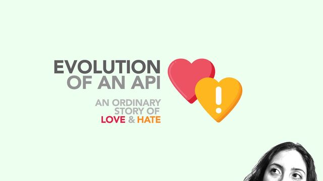 AN ORDINARY
STORY OF
LOVE & HATE
OF AN API
EVOLUTION
