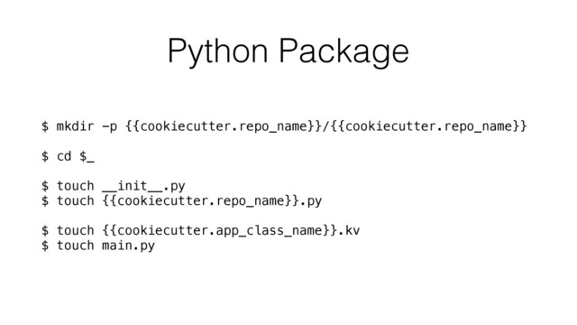 Python Package
$ mkdir -p {{cookiecutter.repo_name}}/{{cookiecutter.repo_name}}
$ cd $_
$ touch __init__.py
$ touch {{cookiecutter.repo_name}}.py
$ touch {{cookiecutter.app_class_name}}.kv
$ touch main.py
