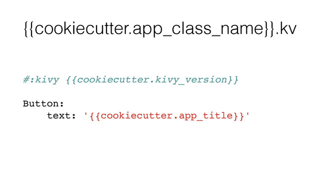 {{cookiecutter.app_class_name}}.kv
#:kivy {{cookiecutter.kivy_version}}
Button:
text: '{{cookiecutter.app_title}}'
