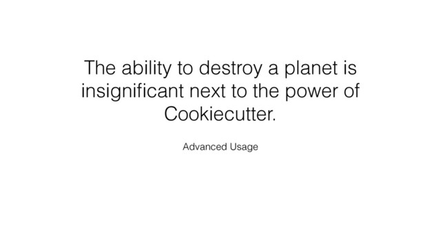 The ability to destroy a planet is
insigniﬁcant next to the power of
Cookiecutter.
Advanced Usage
