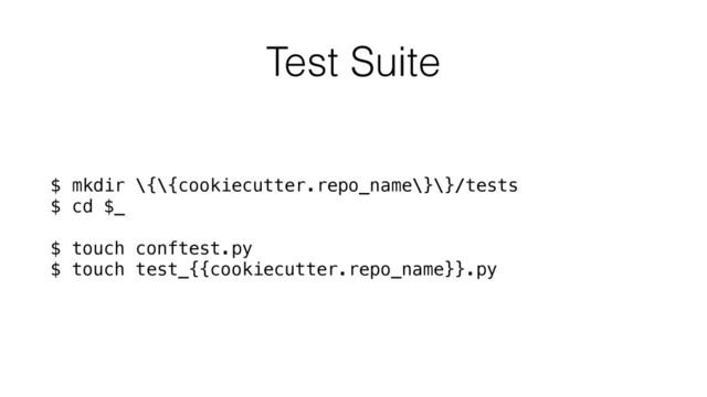 Test Suite
$ mkdir \{\{cookiecutter.repo_name\}\}/tests
$ cd $_
$ touch conftest.py
$ touch test_{{cookiecutter.repo_name}}.py
