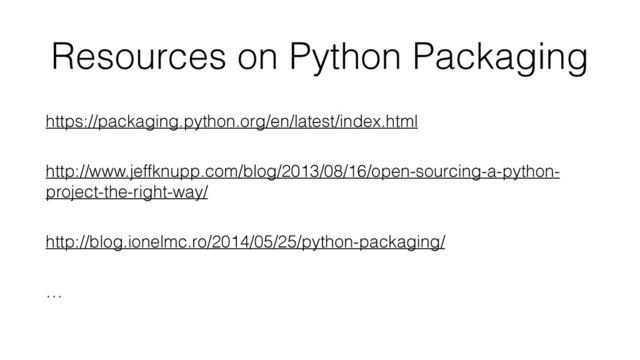 Resources on Python Packaging
https://packaging.python.org/en/latest/index.html
http://www.jeffknupp.com/blog/2013/08/16/open-sourcing-a-python-
project-the-right-way/
http://blog.ionelmc.ro/2014/05/25/python-packaging/
…
