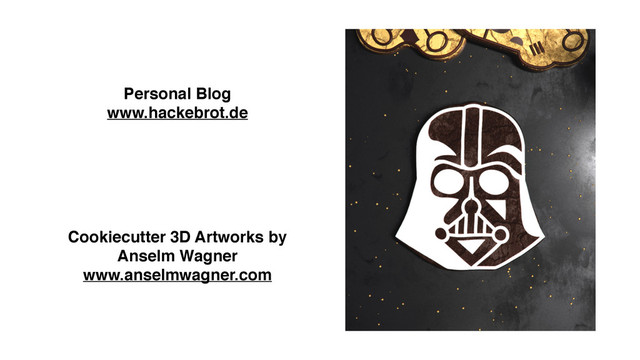 Personal Blog
www.hackebrot.de
Cookiecutter 3D Artworks by
Anselm Wagner
www.anselmwagner.com
