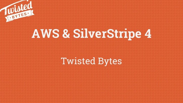 AWS & SilverStripe 4
Twisted Bytes
