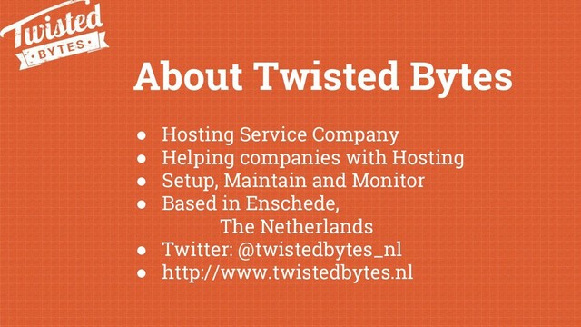 About Twisted Bytes
● Hosting Service Company
● Helping companies with Hosting
● Setup, Maintain and Monitor
● Based in Enschede,
The Netherlands
● Twitter: @twistedbytes_nl
● http://www.twistedbytes.nl
