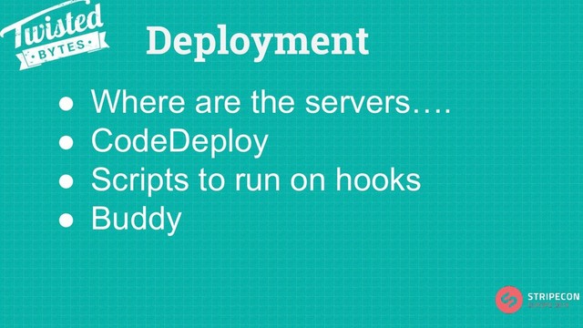 Deployment
● Where are the servers….
● CodeDeploy
● Scripts to run on hooks
● Buddy
