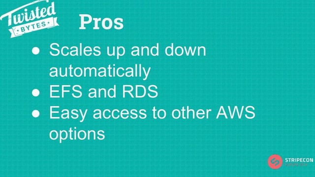 Pros
● Scales up and down
automatically
● EFS and RDS
● Easy access to other AWS
options
