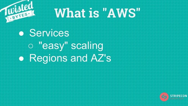 What is "AWS"
● Services
○ "easy" scaling
● Regions and AZ's
