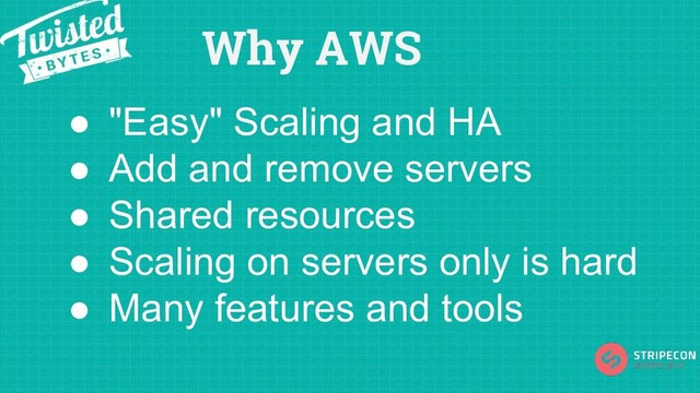 Why AWS
● "Easy" Scaling and HA
● Add and remove servers
● Shared resources
● Scaling on servers only is hard
● Many features and tools
