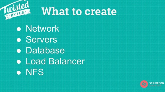 What to create
● Network
● Servers
● Database
● Load Balancer
● NFS
