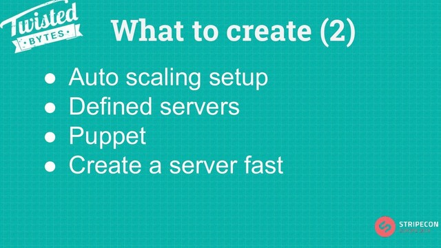 What to create (2)
● Auto scaling setup
● Defined servers
● Puppet
● Create a server fast
