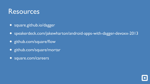Resources
• square.github.io/dagger!
• speakerdeck.com/jakewharton/android-apps-with-dagger-devoxx-2013!
• github.com/square/ﬂow!
• github.com/square/mortar
• square.com/careers
