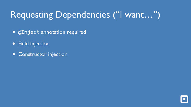 Requesting Dependencies (“I want…”)
• @Inject annotation required
• Field injection
• Constructor injection
