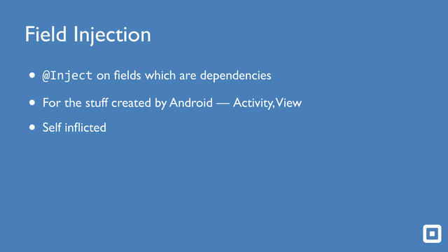 Field Injection
• @Inject on ﬁelds which are dependencies
• For the stuff created by Android — Activity,View
• Self inﬂicted
