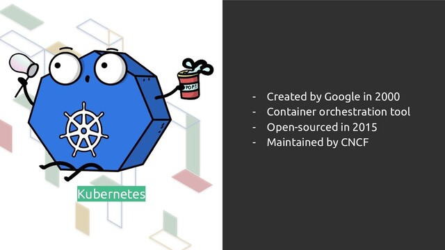 Kubernetes
- Created by Google in 2000
- Container orchestration tool
- Open-sourced in 2015
- Maintained by CNCF
