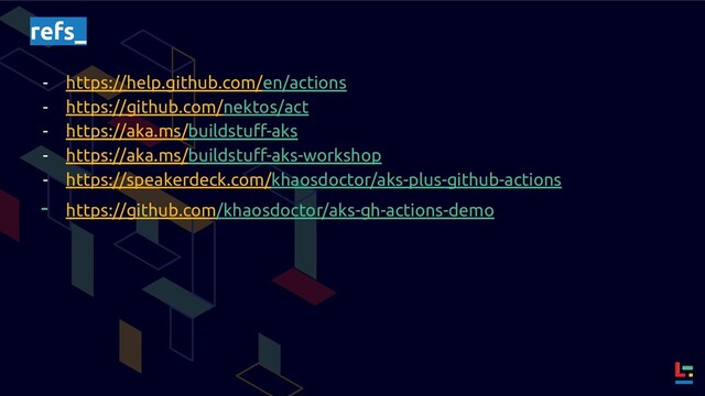 refs_
- https://help.github.com/en/actions
- https://github.com/nektos/act
- https://aka.ms/buildstuﬀ-aks
- https://aka.ms/buildstuﬀ-aks-workshop
- https://speakerdeck.com/khaosdoctor/aks-plus-github-actions
- https://github.com/khaosdoctor/aks-gh-actions-demo
