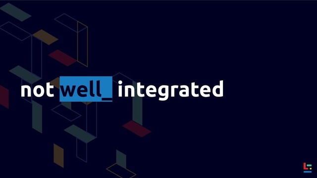 not well_ integrated
