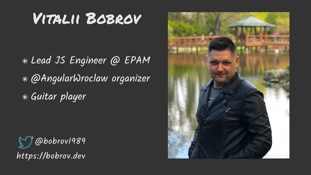 Vitalii Bobrov
Lead JS Engineer @ EPAM
@AngularWroclaw organizer
Guitar player
@bobrov1989
https://bobrov.dev
