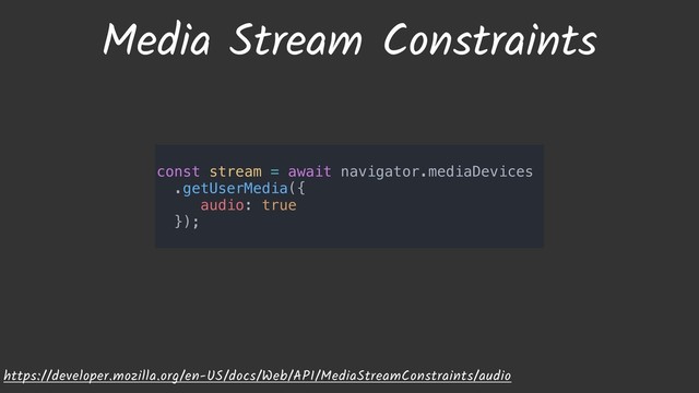 Media Stream Constraints
https://developer.mozilla.org/en-US/docs/Web/API/MediaStreamConstraints/audio
const stream = await navigator.mediaDevices
.getUserMedia({
audio: true
});
