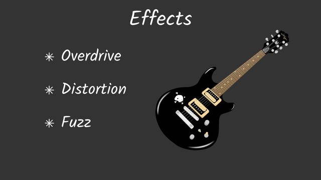 Overdrive
Distortion
Fuzz
Effects
