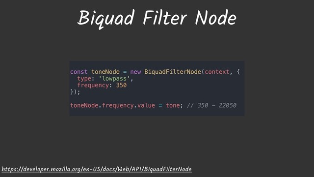Biquad Filter Node
https://developer.mozilla.org/en-US/docs/Web/API/BiquadFilterNode
const toneNode = new BiquadFilterNode(context, {
type: 'lowpass',
frequency: 350
});
toneNode.frequency.value = tone; // 350 - 22050
