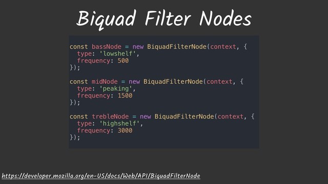 Biquad Filter Nodes
https://developer.mozilla.org/en-US/docs/Web/API/BiquadFilterNode
const bassNode = new BiquadFilterNode(context, {
type: 'lowshelf',
frequency: 500
});
const midNode = new BiquadFilterNode(context, {
type: 'peaking',
frequency: 1500
});
const trebleNode = new BiquadFilterNode(context, {
type: 'highshelf',
frequency: 3000
});
