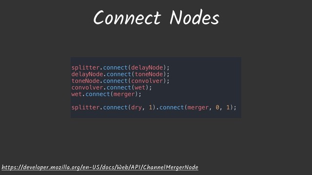 Connect Nodes
https://developer.mozilla.org/en-US/docs/Web/API/ChannelMergerNode
splitter.connect(delayNode);
delayNode.connect(toneNode);
toneNode.connect(convolver);
convolver.connect(wet);
wet.connect(merger);
splitter.connect(dry, 1).connect(merger, 0, 1);
